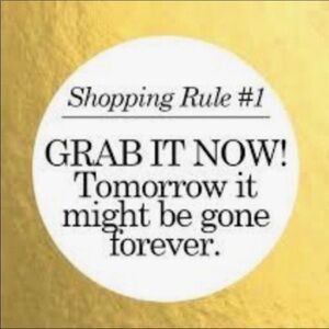Shopping rule # 1!! Grab it Now, tomorrow it might be gone forever!